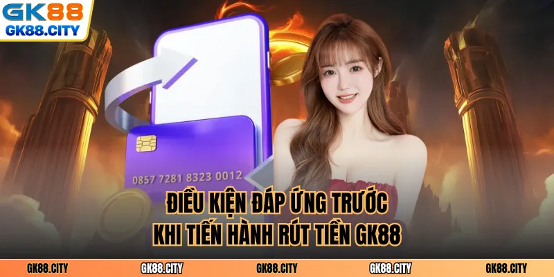 Điều kiện đáp ứng trước khi tiến hành rút tiền GK88