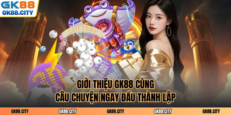 Giới thiệu GK88 cùng câu chuyện ngay đầu thành lập
