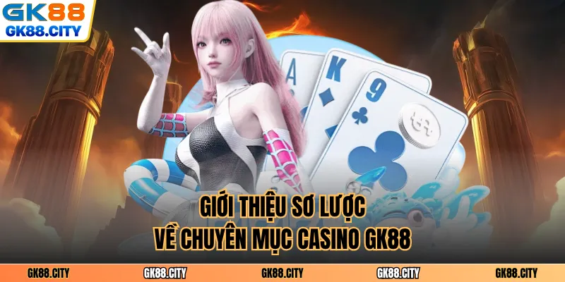 Giới thiệu sơ lược về chuyên mục Casino GK88