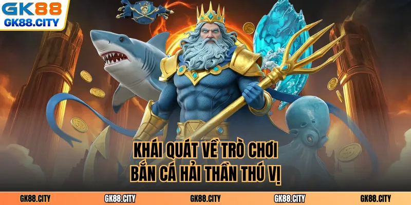 Khái quát về trò chơi bắn cá hải thần thú vị