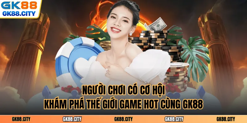 Người chơi có cơ hội khám phá thế giới game hot cùng GK88