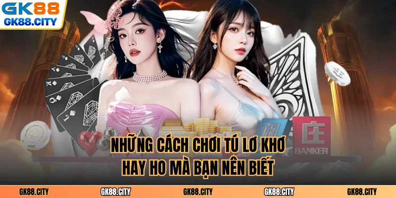 Những cách chơi tú lơ khơ hay ho mà bạn nên biết