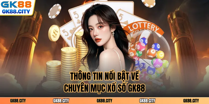 Thông tin nổi bật về chuyên mục xổ số GK88