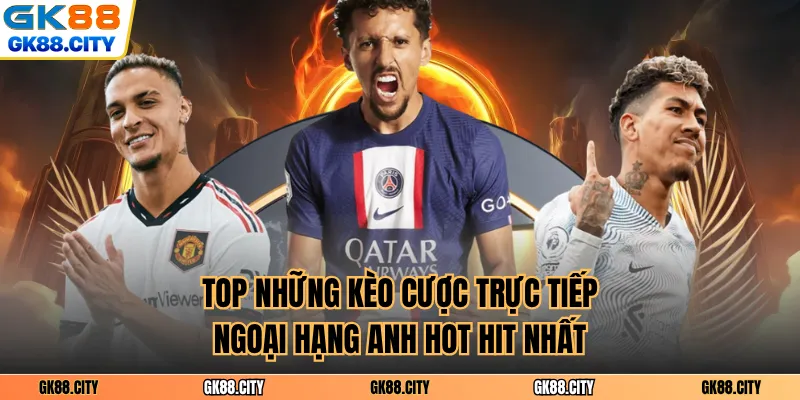 Top những kèo cược trực tiếp ngoại hạng Anh hot hit nhất