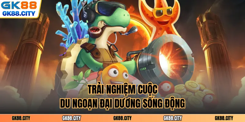 Trải nghiệm cuộc du ngoạn đại dương sống động