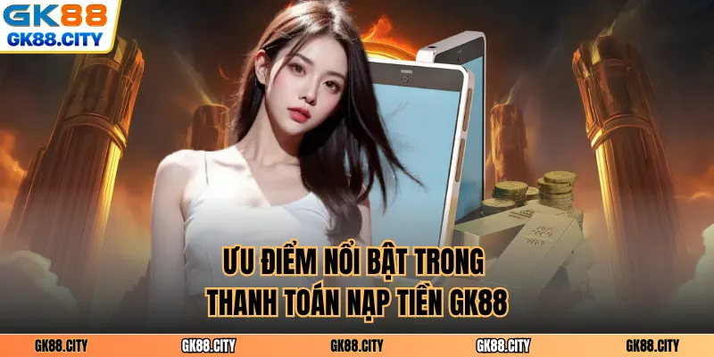 Ưu điểm nổi bật trong thanh toán nạp tiền GK88